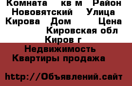 Комната 14 кв.м › Район ­ Нововятский  › Улица ­ Кирова › Дом ­ 28 › Цена ­ 350 000 - Кировская обл., Киров г. Недвижимость » Квартиры продажа   